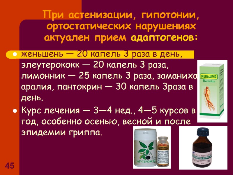 45 При астенизации, гипотонии, ортостатических нарушениях актуален прием адаптогенов: женьшень — 20 капель 45 При астенизации, гипотонии, ортостатических нарушениях актуален прием адаптогенов: женьшень — 20 капель